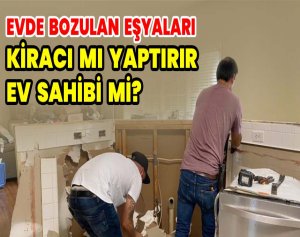 Evde bozulan eşyaları kiracı mı yaptırır ev sahibi mi?