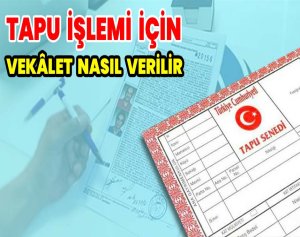 Tapu İşlemi İçin Vekâlet Nasıl Verilir ?
