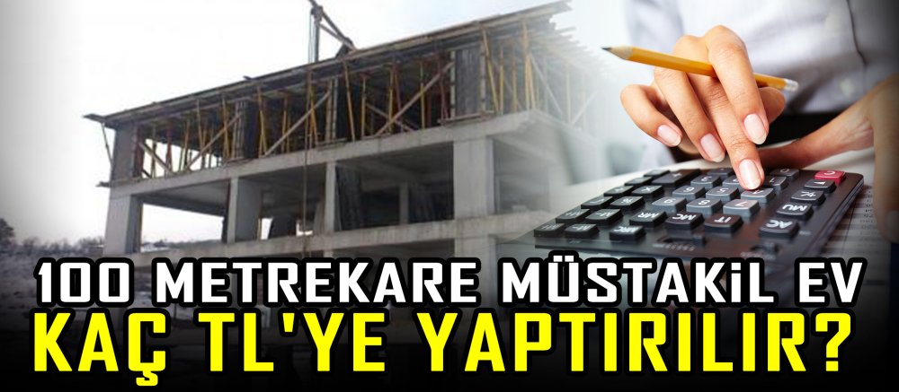 100 metrekare müstakil ev kaç TL'ye yaptırılır? 