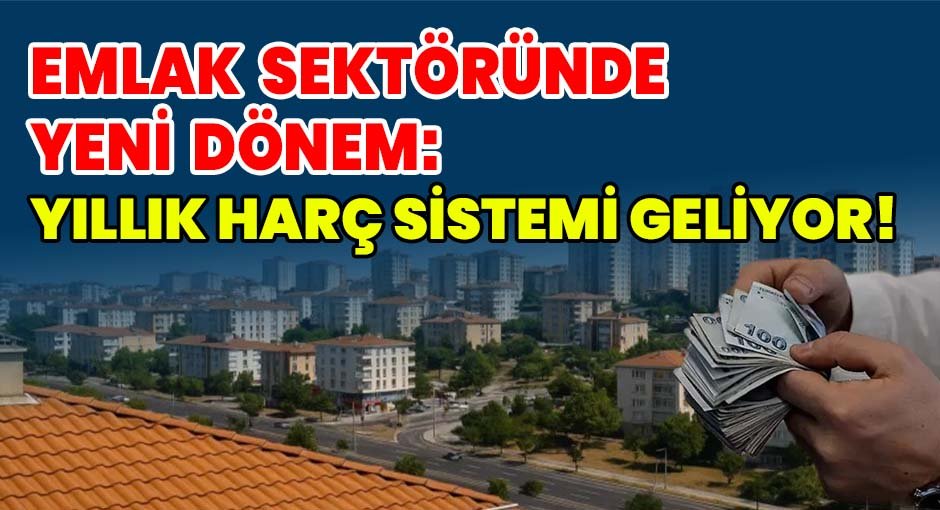 Emlak Sektöründe Yeni Dönem: Yıllık Harç Sistemi Geliyor!