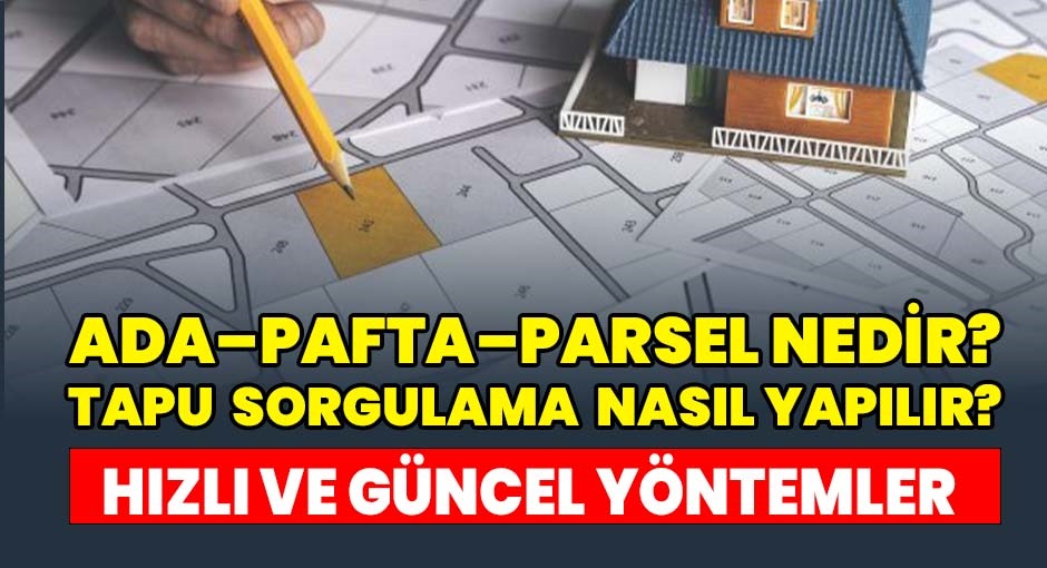 Ada–Pafta–Parsel Nedir? Tapu Sorgulama Nasıl Yapılır? En Hızlı ve Güncel Yöntemler