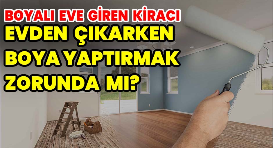 Boyalı eve giren kiracı evden çıkarken boya yaptırmak zorunda mı?