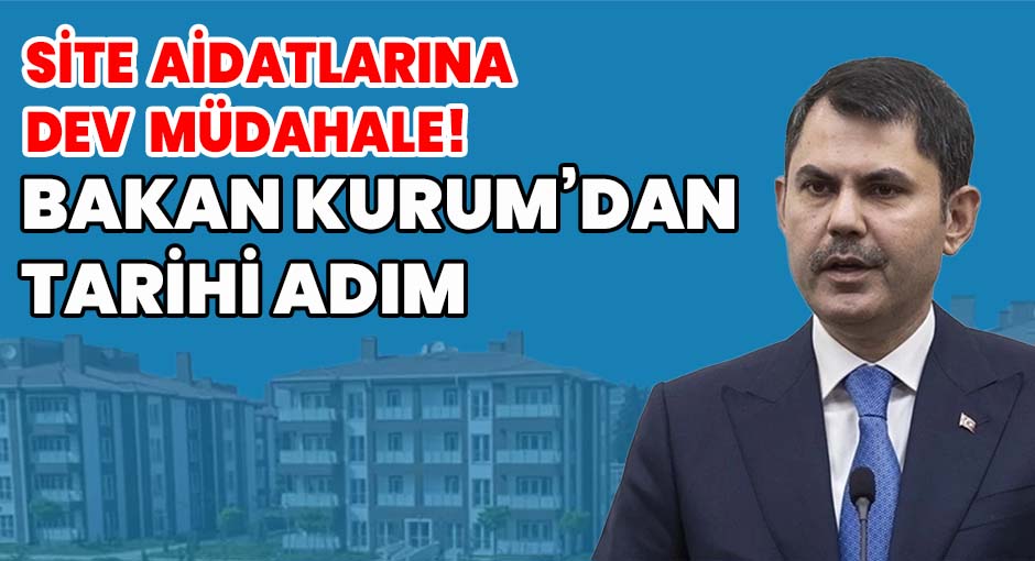 Site Aidatlarına Dev Müdahale! Bakan Kurum’dan Tarihi Adım